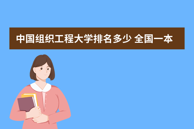 中国组织工程大学排名多少 全国一本大学排名